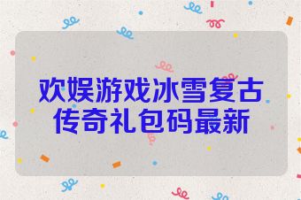 欢娱游戏冰雪复古传奇礼包码最新