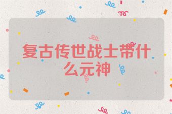 复古传世战士带什么元神
