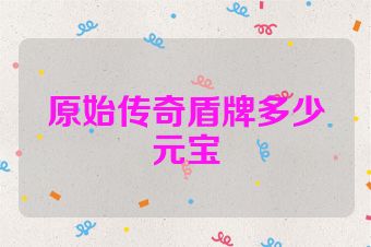 原始传奇盾牌多少元宝