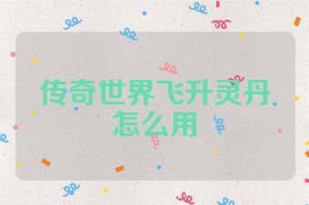 传奇世界飞升灵丹怎么用