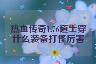 热血传奇1.76道士穿什么装备打怪厉害