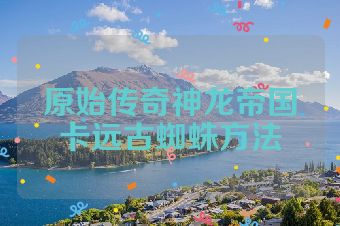 原始传奇神龙帝国卡远古蜘蛛方法