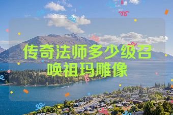 传奇法师多少级召唤祖玛雕像