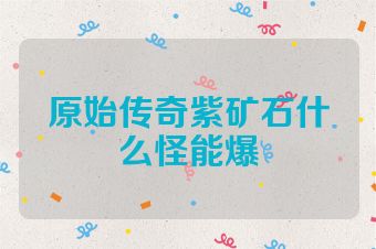原始传奇紫矿石什么怪能爆