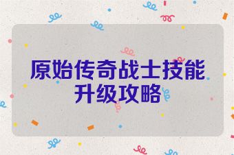 原始传奇战士技能升级攻略