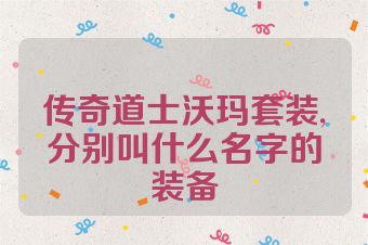 传奇道士沃玛套装,分别叫什么名字的装备