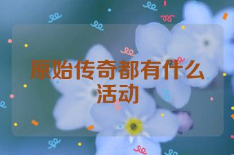 原始传奇都有什么活动