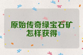 原始传奇绿宝石矿怎样获得
