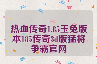 热血传奇1.85玉兔版本185传奇3d版猛将争霸官网