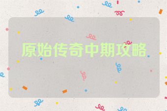 原始传奇中期攻略