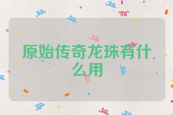 原始传奇龙珠有什么用