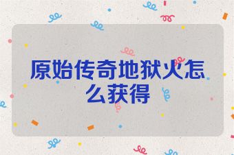 原始传奇地狱火怎么获得