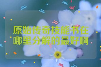 原始传奇技能书在哪里分解的最好啊