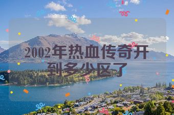 2002年热血传奇开到多少区了