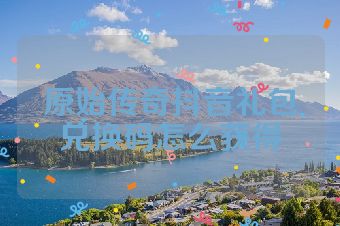 原始传奇抖音礼包兑换码怎么获得