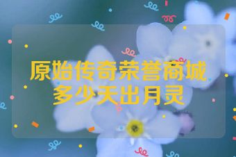 原始传奇荣誉商城多少天出月灵