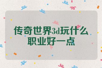 传奇世界3d玩什么职业好一点