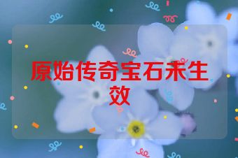 原始传奇宝石未生效