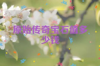 原始传奇宝石值多少钱