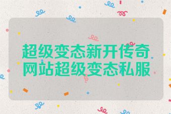 超级变态新开传奇网站超级变态私服