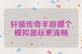 轩辕传奇手游哪个模拟器玩更流畅