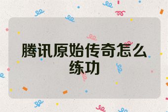 腾讯原始传奇怎么练功