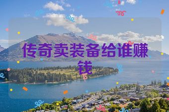 传奇卖装备给谁赚钱
