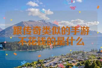 跟传奇类似的手游不花钱的是什么