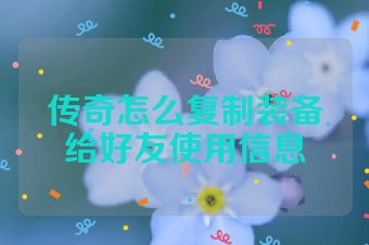 传奇怎么复制装备给好友使用信息