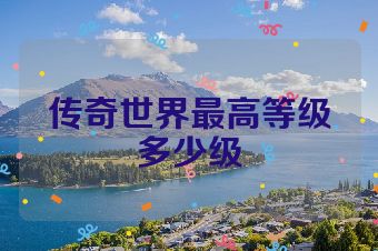 传奇世界最高等级多少级