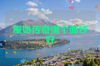 原始传奇哪个面纱好