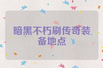 暗黑不朽刷传奇装备地点
