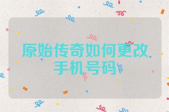 原始传奇如何更改手机号码
