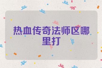 热血传奇法师区哪里打