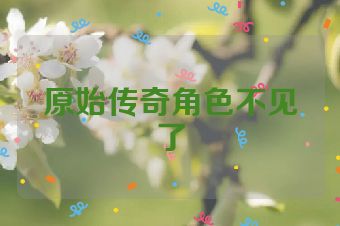 原始传奇角色不见了