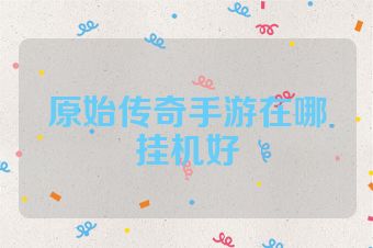 原始传奇手游在哪挂机好
