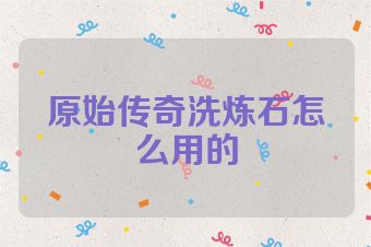 原始传奇洗炼石怎么用的