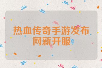 热血传奇手游发布网新开服
