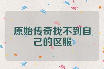 原始传奇找不到自己的区服