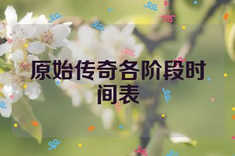 原始传奇各阶段时间表