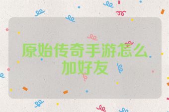 原始传奇手游怎么加好友