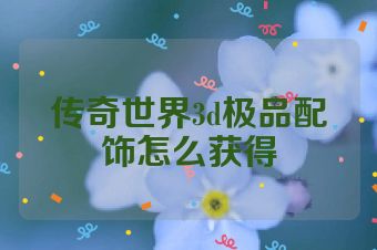 传奇世界3d极品配饰怎么获得