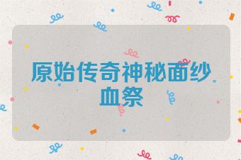 原始传奇神秘面纱血祭