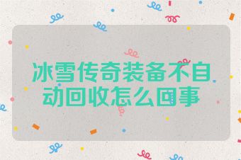 冰雪传奇装备不自动回收怎么回事