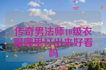 传奇男法师40级衣服哪里打出来好看吗