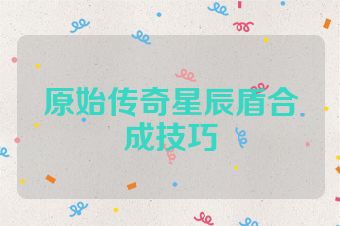 原始传奇星辰盾合成技巧