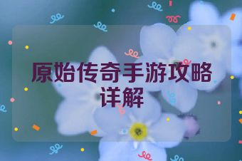 原始传奇手游攻略详解