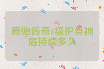 原始传奇6级护身神盾持续多久