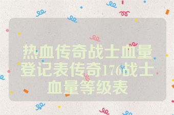 热血传奇战士血量登记表传奇176战士血量等级表