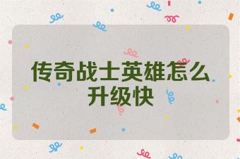 传奇战士英雄怎么升级快